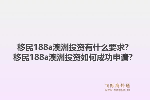 移民188a澳洲投资有什么要求？移民188a澳洲投资如何成功申请？1.jpg