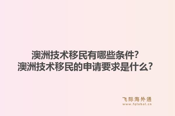 澳洲技术移民有哪些条件？澳洲技术移民的申请要求是什么？1.jpg