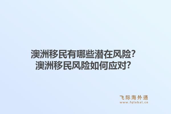 澳洲移民有哪些潜在风险？澳洲移民风险如何应对？1.jpg