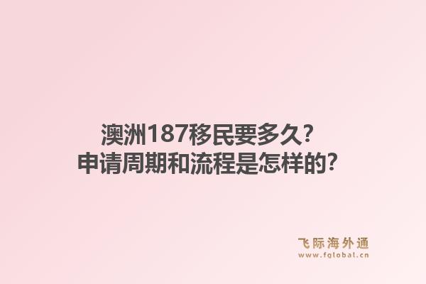 澳洲187移民要多久？申请周期和流程是怎样的？1.jpg