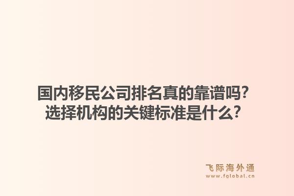 国内移民公司排名真的靠谱吗？选择机构的关键标准是什么？1.jpg