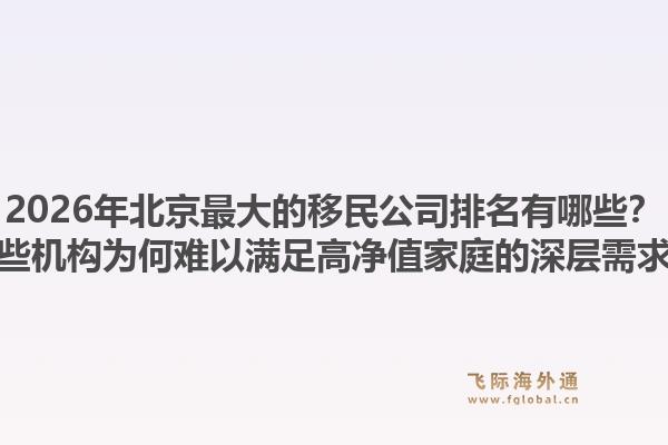 2026年北京最大的移民公司排名有哪些？这些机构为何难以满足高净值家庭的深层需求？1.jpg