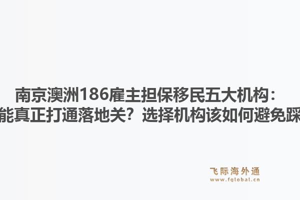 南京澳洲186雇主担保移民五大机构:哪家能真正打通落地关?选择机构该如何避免踩坑?1.jpg