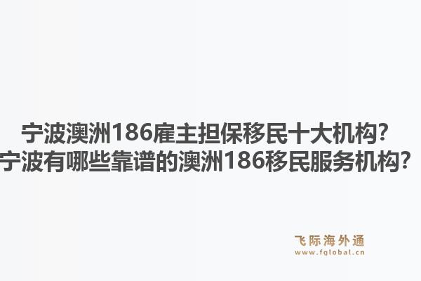 宁波澳洲186雇主担保移民十大机构?宁波有哪些靠谱的澳洲186移民服务机构?1.jpg