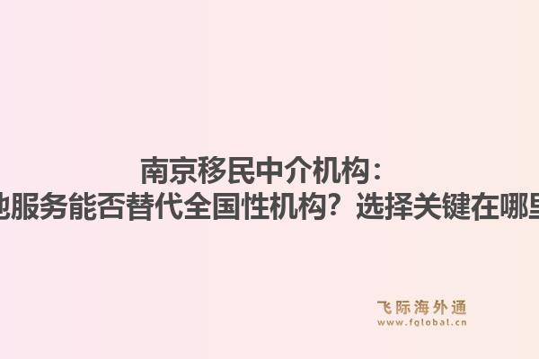 南京移民中介机构：本地服务能否替代全国性机构？选择关键在哪里？1.jpg