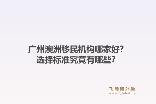 广州澳洲移民机构哪家好？选择标准究竟有哪些？