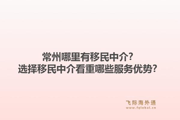 常州哪里有移民中介？选择移民中介看重哪些服务优势？