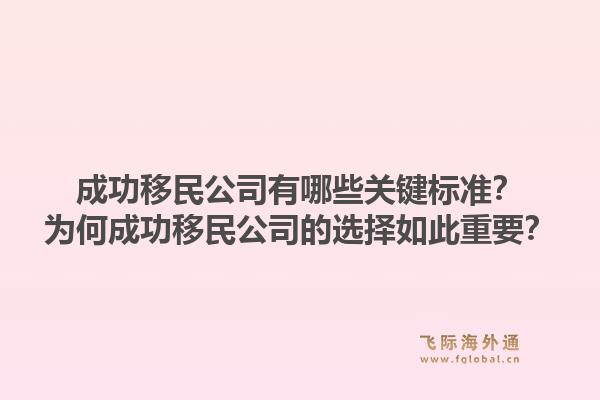 成功移民公司有哪些关键标准？为何成功移民公司的选择如此重要？