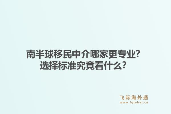 南半球移民中介哪家更专业？选择标准究竟看什么？