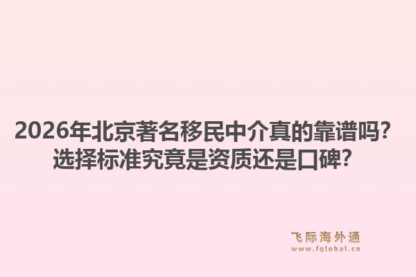 2026年北京著名移民中介真的靠谱吗？选择标准究竟是资质还是口碑？1.jpg