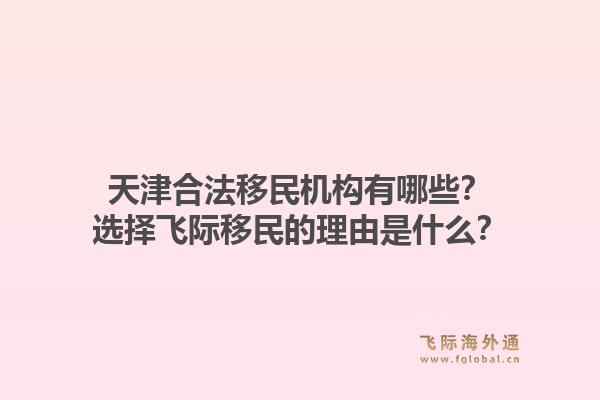 天津合法移民机构有哪些？选择飞际移民的理由是什么？1.jpg