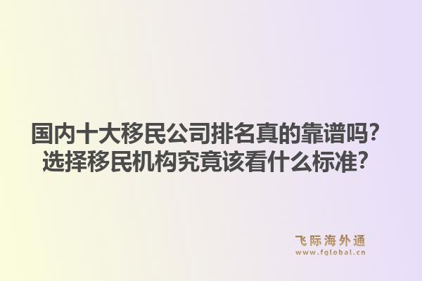 国内十大移民公司排名真的靠谱吗？选择移民机构究竟该看什么标准？1.jpg