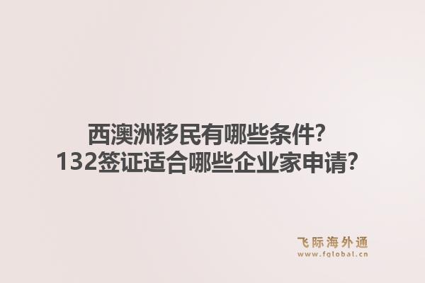 西澳洲移民有哪些条件？132签证适合哪些企业家申请？1.jpg