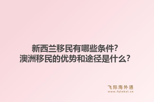 新西兰移民有哪些条件？澳洲移民的优势和途径是什么？1.jpg