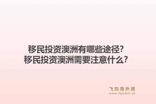 移民投资澳洲有哪些途径？移民投资澳洲需要注意什么？1.jpg