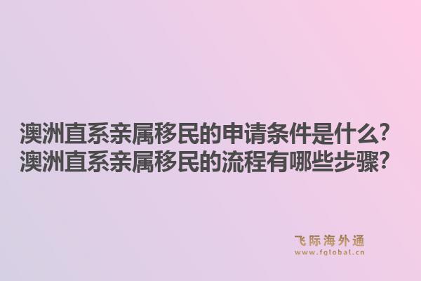 澳洲直系亲属移民的申请条件是什么？澳洲直系亲属移民的流程有哪些步骤？1.jpg