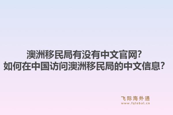 澳洲移民局有没有中文官网？如何在中国访问澳洲移民局的中文信息？1.jpg