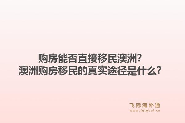 购房能否直接移民澳洲？澳洲购房移民的真实途径是什么？1.jpg