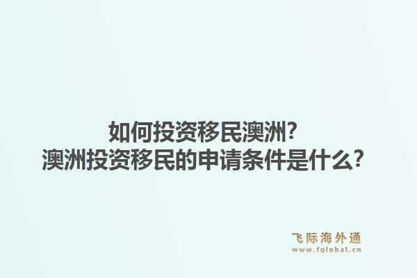 如何投资移民澳洲？澳洲投资移民的申请条件是什么？1.jpg
