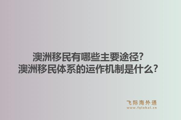 澳洲移民有哪些主要途径？澳洲移民体系的运作机制是什么？1.jpg