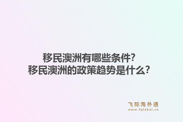 移民澳洲有哪些条件？移民澳洲的政策趋势是什么？1.jpg