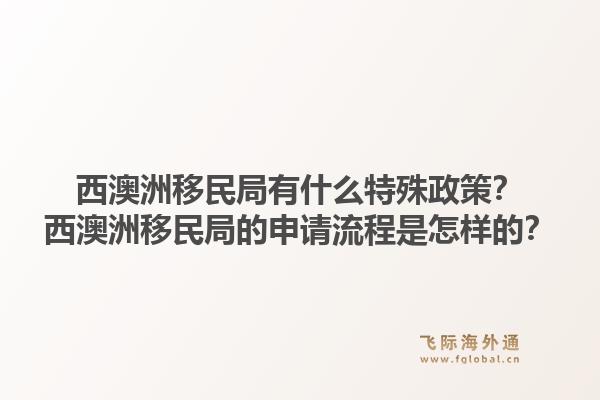西澳洲移民局有什么特殊政策？西澳洲移民局的申请流程是怎样的？1.jpg