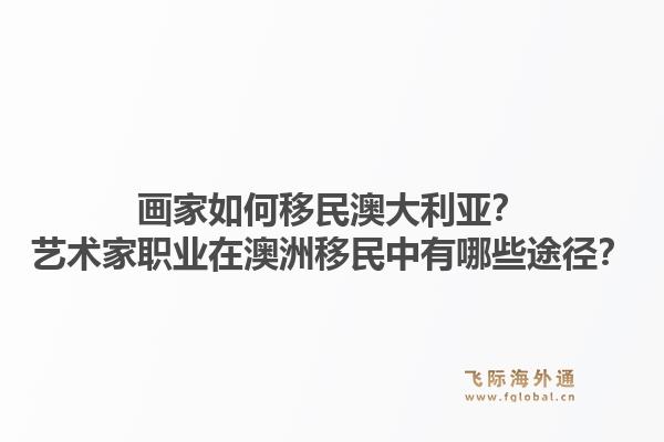 画家如何移民澳大利亚？艺术家职业在澳洲移民中有哪些途径？1.jpg