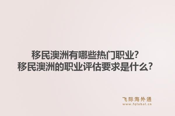 移民澳洲有哪些热门职业？移民澳洲的职业评估要求是什么？1.jpg