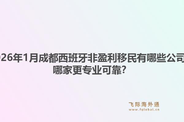 2026年1月成都西班牙非盈利移民有哪些公司？哪家更专业可靠？1.jpg