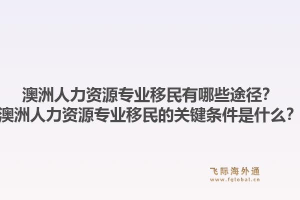 澳洲人力资源专业移民有哪些途径？澳洲人力资源专业移民的关键条件是什么？1.jpg