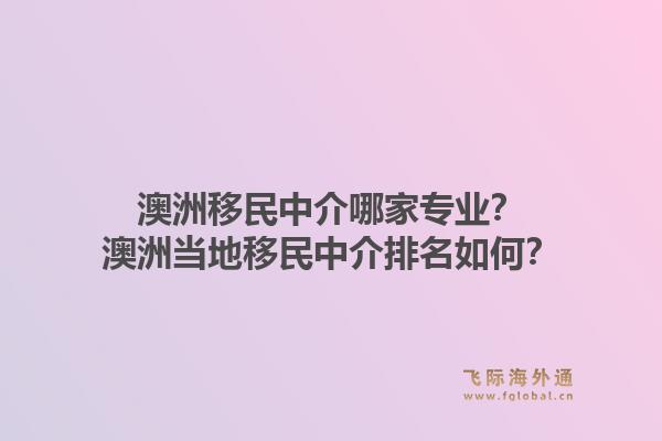 澳洲移民中介哪家专业？澳洲当地移民中介排名如何？1.jpg