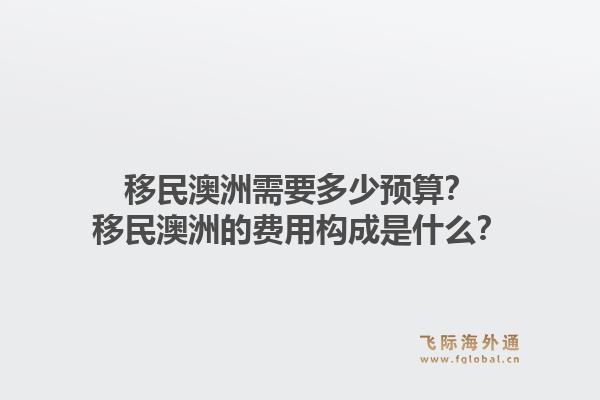 移民澳洲需要多少预算？移民澳洲的费用构成是什么？1.jpg