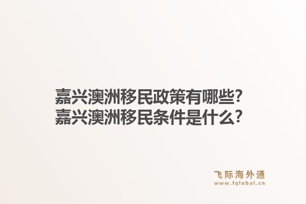 嘉兴澳洲移民政策有哪些？嘉兴澳洲移民条件是什么？1.jpg