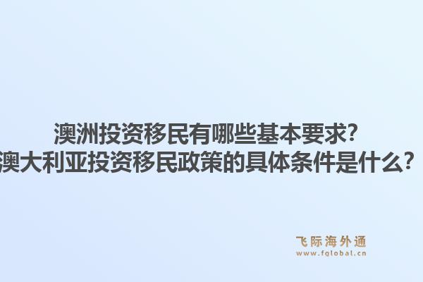 澳洲投资移民有哪些基本要求？澳大利亚投资移民政策的具体条件是什么？1.jpg