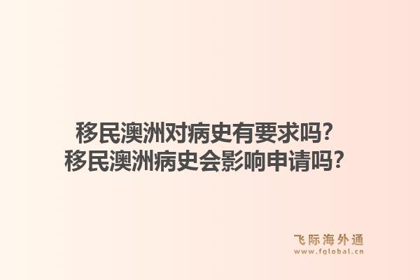 移民澳洲对病史有要求吗？移民澳洲病史会影响申请吗？1.jpg