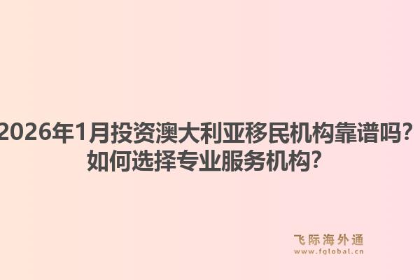 2026年1月投资澳大利亚移民机构靠谱吗?如何选择专业服务机构?1.jpg