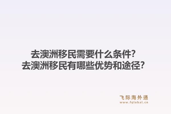 去澳洲移民需要什么条件？去澳洲移民有哪些优势和途径？1.jpg