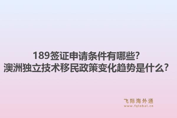 189签证申请条件有哪些？澳洲独立技术移民政策变化趋势是什么？1.jpg