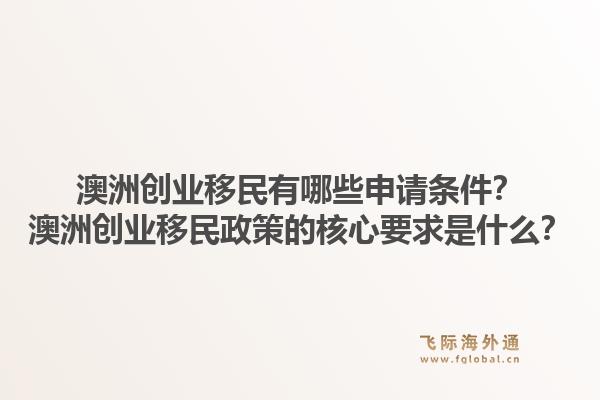 澳洲创业移民有哪些申请条件？澳洲创业移民政策的核心要求是什么？1.jpg