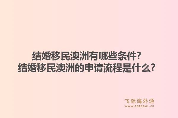 结婚移民澳洲有哪些条件？结婚移民澳洲的申请流程是什么？1.jpg