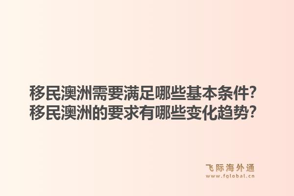 移民澳洲需要满足哪些基本条件？移民澳洲的要求有哪些变化趋势？1.jpg
