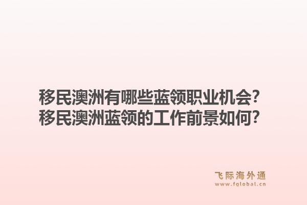 移民澳洲有哪些蓝领职业机会？移民澳洲蓝领的工作前景如何？1.jpg