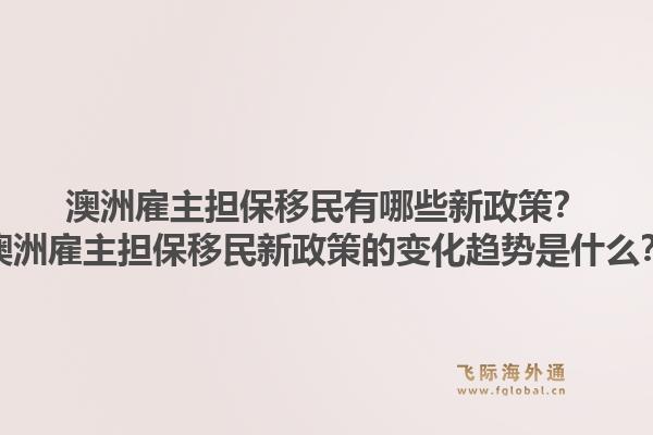 澳洲雇主担保移民有哪些新政策？澳洲雇主担保移民新政策的变化趋势是什么？1.jpg