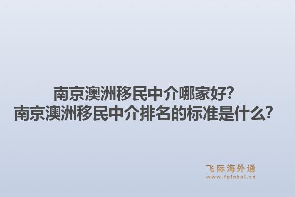 南京澳洲移民中介哪家好？南京澳洲移民中介排名的标准是什么？1.jpg