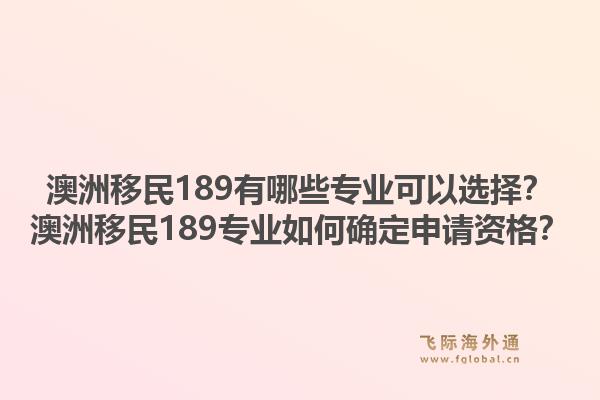 澳洲移民189有哪些专业可以选择？澳洲移民189专业如何确定申请资格？1.jpg