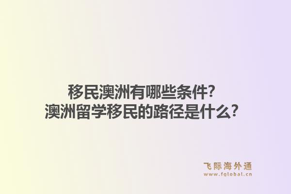 移民澳洲有哪些条件？澳洲留学移民的路径是什么？1.jpg