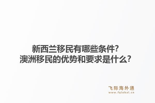 新西兰移民有哪些条件？澳洲移民的优势和要求是什么？1.jpg