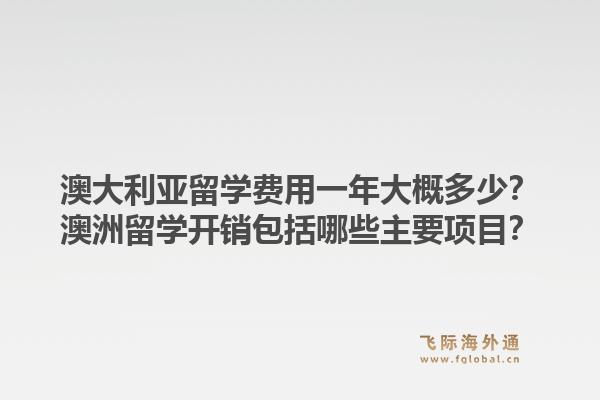 澳大利亚留学费用一年大概多少？澳洲留学开销包括哪些主要项目？1.jpg