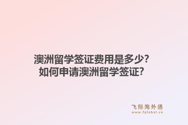 澳洲留学签证费用是多少？如何申请澳洲留学签证？1.jpg