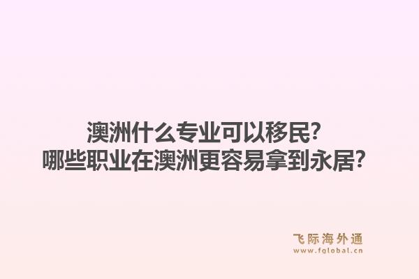 澳洲什么专业可以移民？哪些职业在澳洲更容易拿到永居？1.jpg